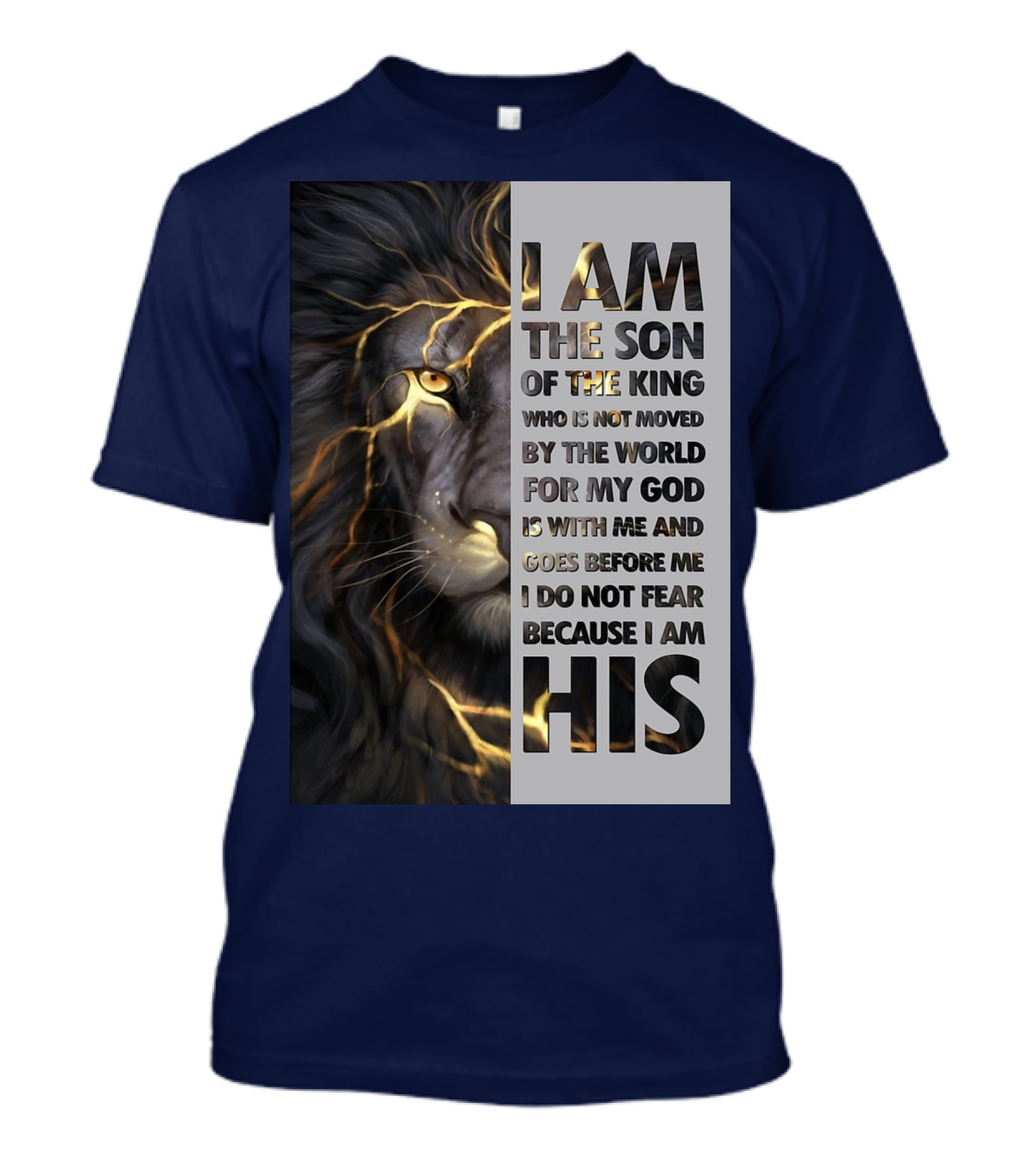 I Am The Son Of The King Who Is Not Moved By The World For My God Is With Me And Goes Before Me I Do Not Fear Because I Am His T-Shirt