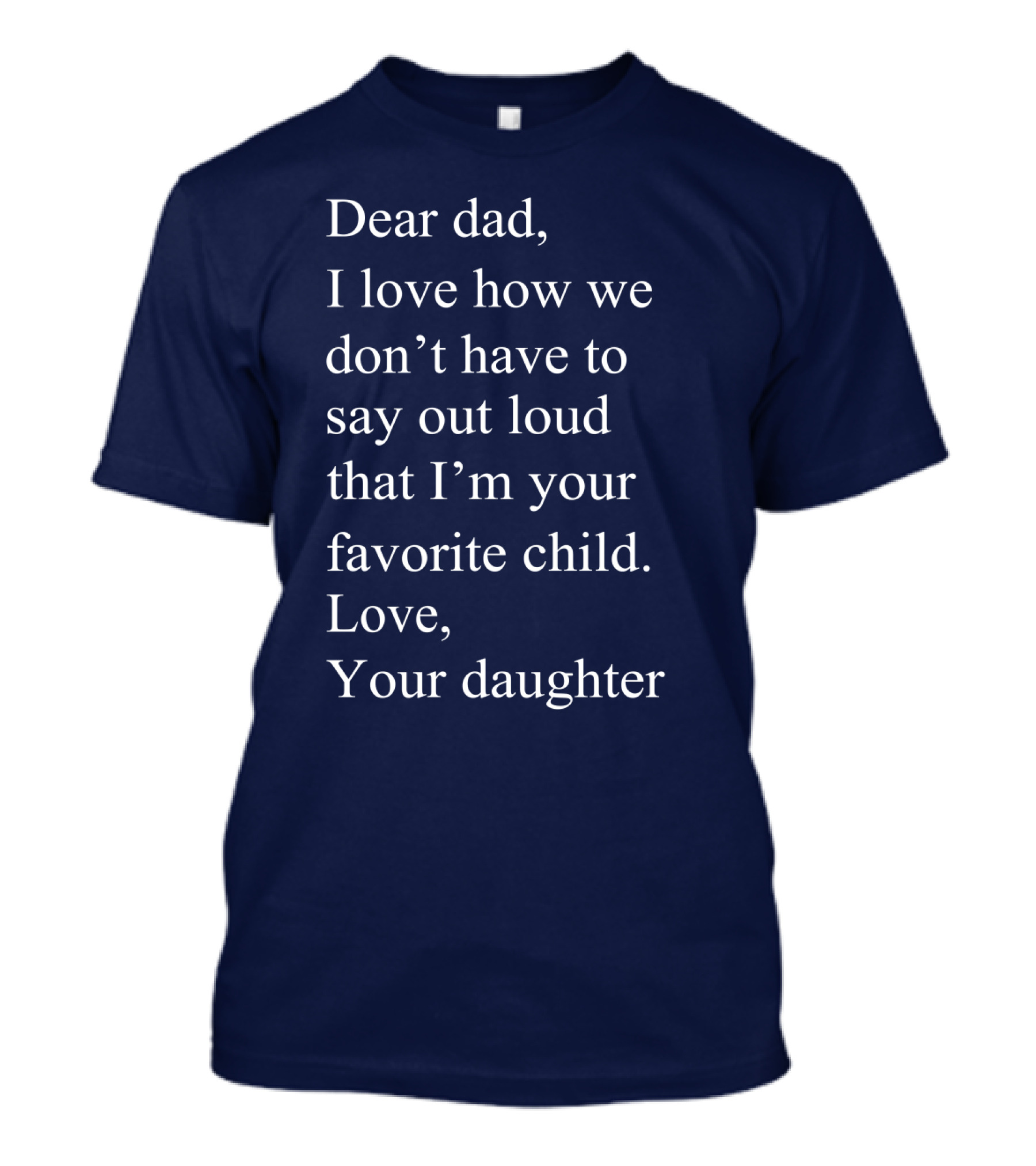 Dear Dad I Love How We Don't Have To Say Out Loud That I'm Your Favorite Child Love Your Daughter T-Shirt