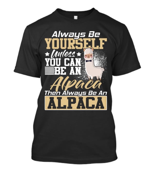 Always Be Yourself Unless You Can Be An Alpaca Then Always Be An Alpaca T-Shirt