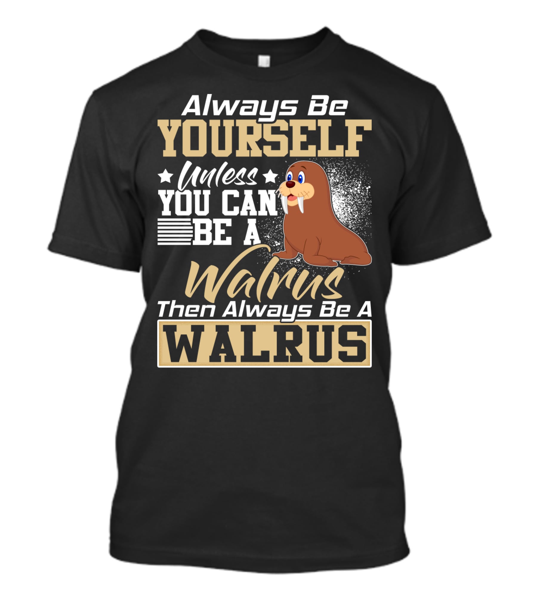Always Be Yourself Unless You Can Be A Walrus Then Always Be A Walrus T-Shirt