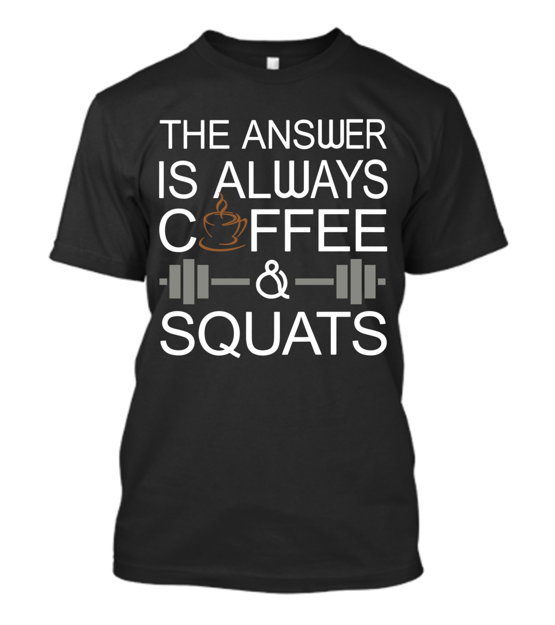 The Answer Is Always Coffee Cup And Barbell Squats T-Shirt