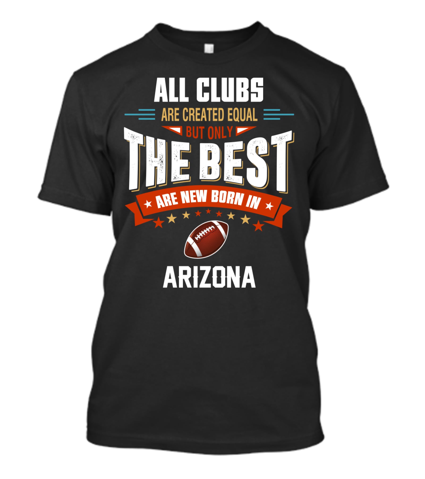 All Clubs Are Created Equal But Only The Best Football Are New Born In Arizona T-Shirt