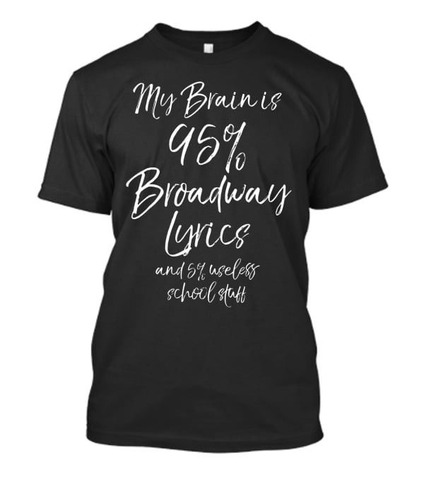 My Brain Is 95% Broadway Lyrics And 5% Useless School Stuff T-Shirt