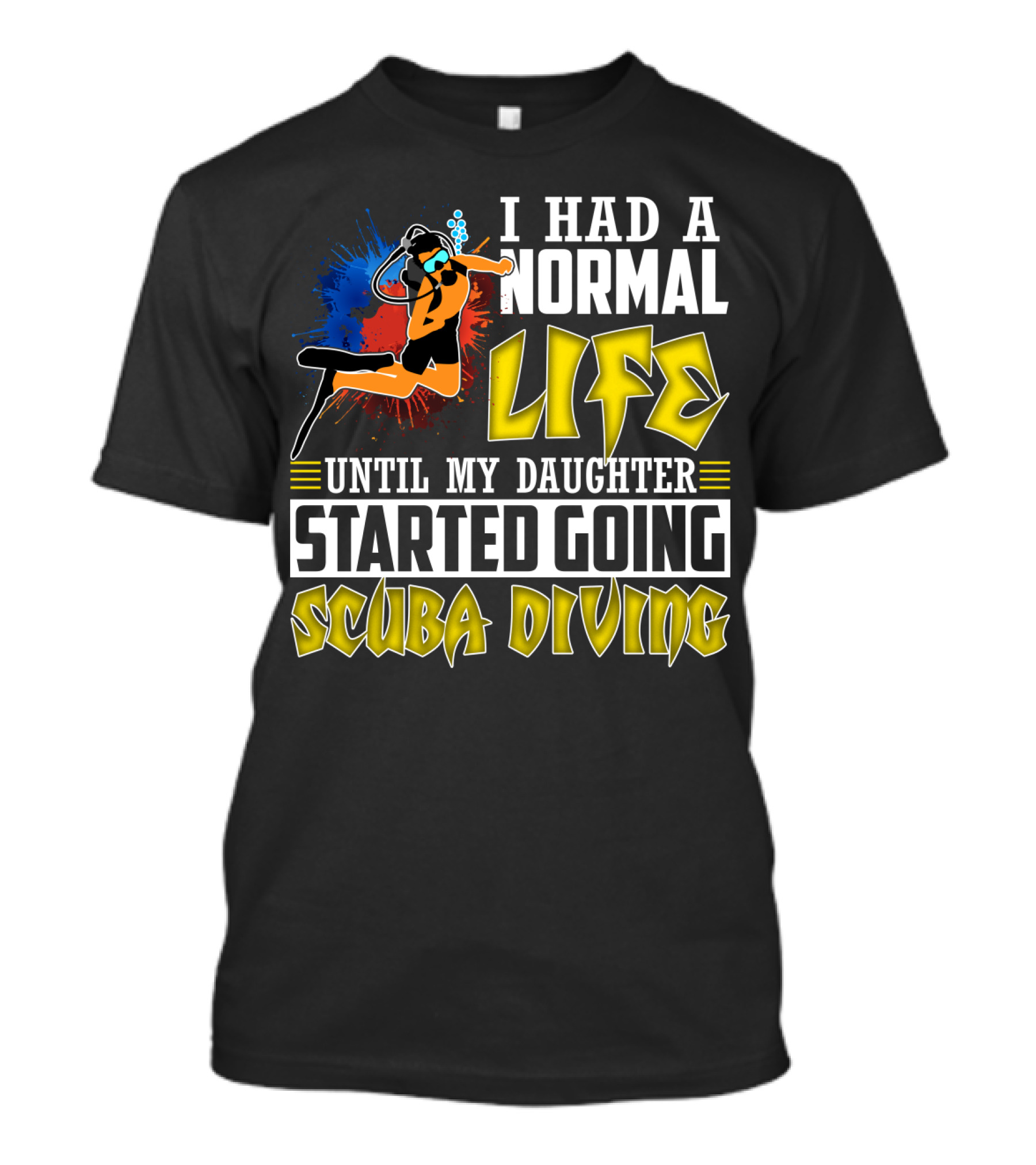 I Had A Normal Life Until My Daughter Started Going Scuba Diving Scuba Diver Colorful T-Shirt