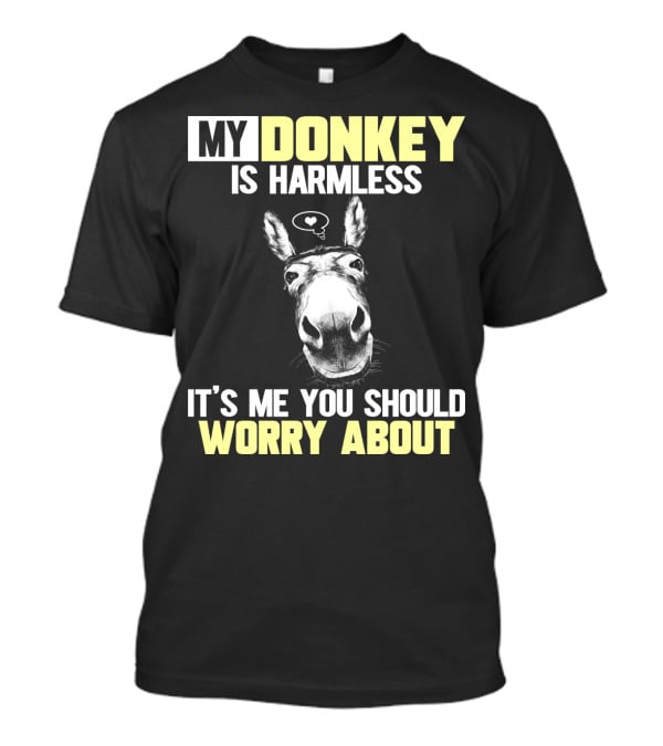 My Donkey Is Harmless It's ME You Should Worry About T-Shirt