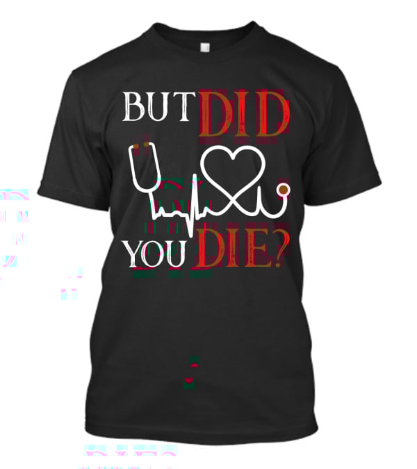 But Did You Die Funny Nurse Stethoscope Heartbeat T-Shirt