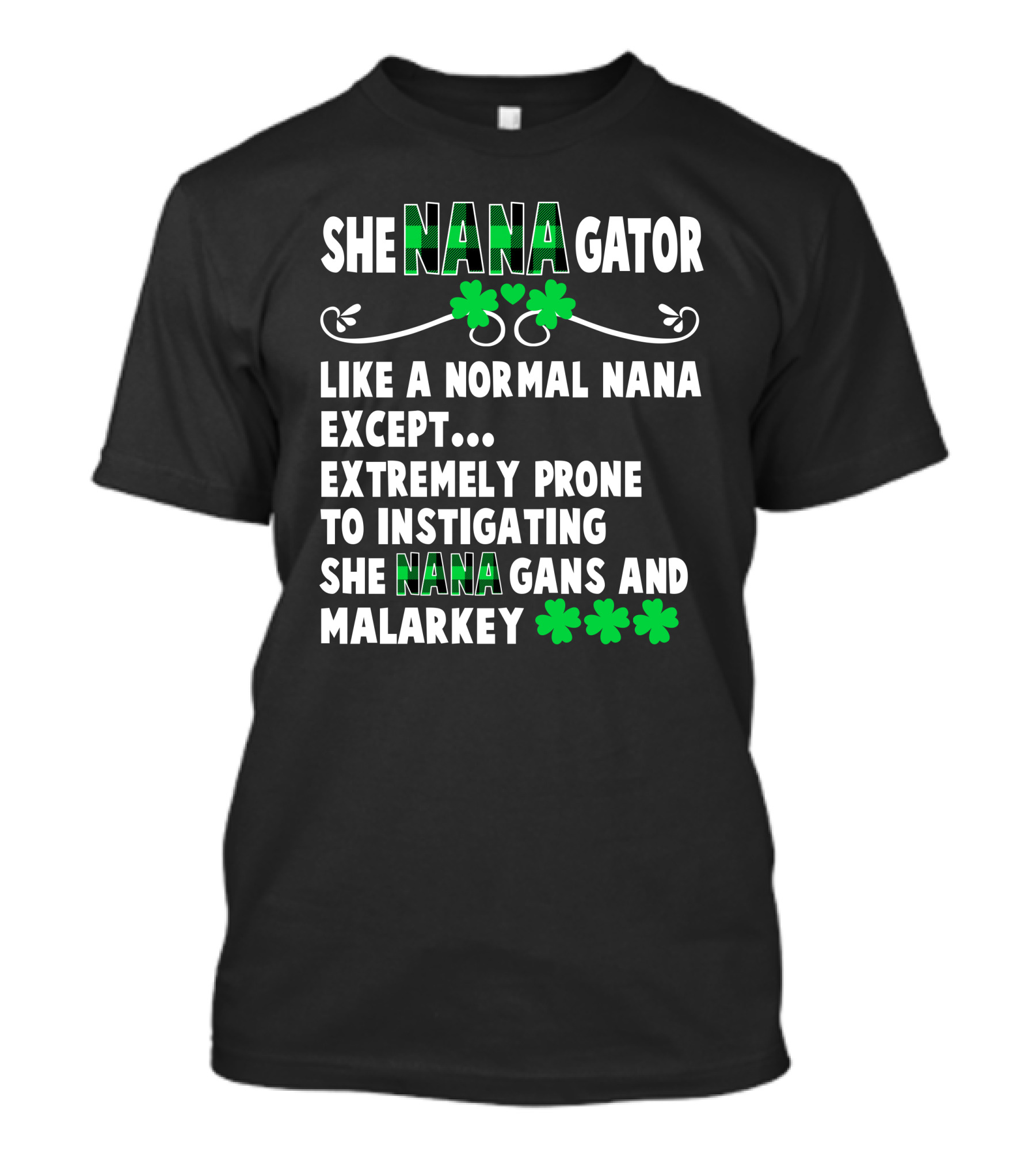 SHE NANAGATOR Like A Normal Nana Extremely Prone To Instigating SHE NANA GANS And Malarkey St. Patrick's Day T-Shirt