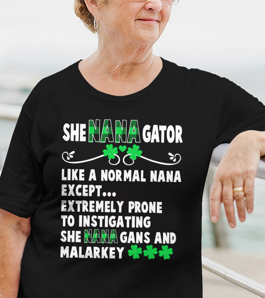 SHE NANAGATOR Like A Normal Nana Extremely Prone To Instigating SHE NANA GANS And Malarkey St. Patrick's Day T-Shirt