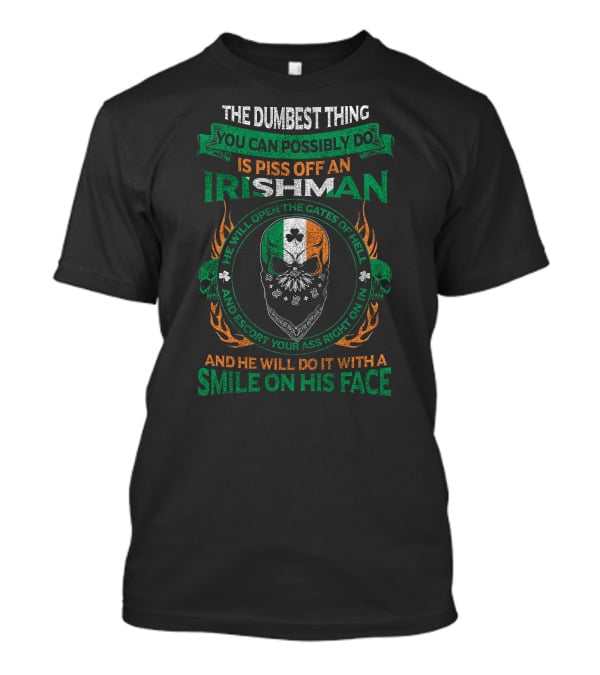 The Dumbest Thing You Can Possibly Do Is Piss Off An Irishman He Will Open The Gates Of Hell And Escort Your Ass Right On In And He Will Do It With A Smile On His Face T-Shirt