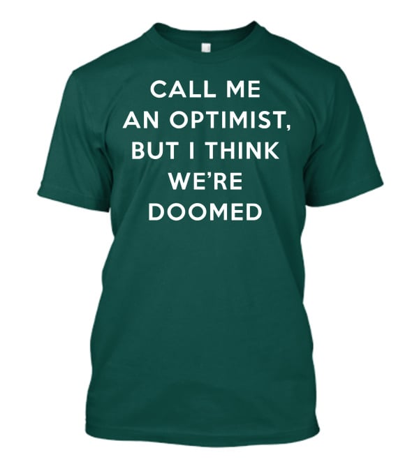 CALL ME AN OPTIMIST BUT I THINK WE'RE DOOMED T-Shirt