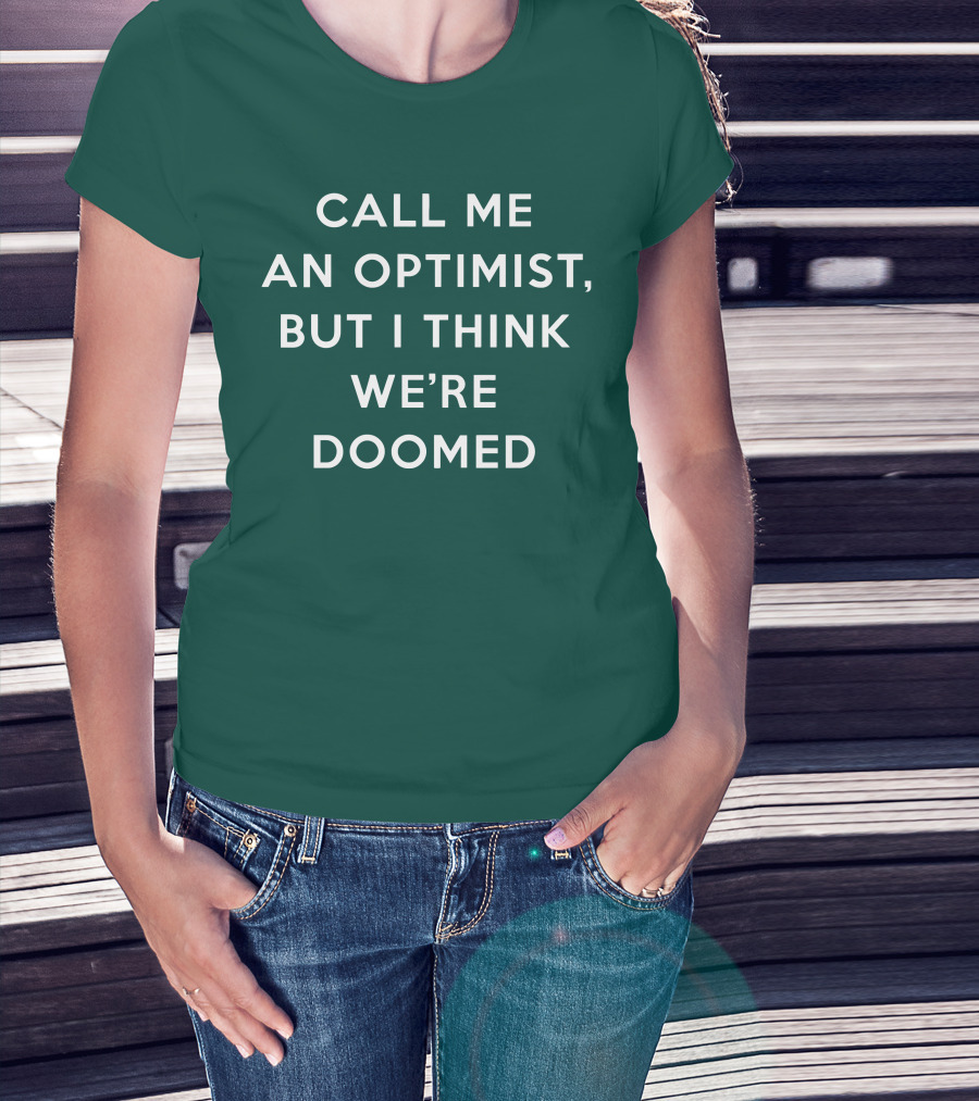 CALL ME AN OPTIMIST BUT I THINK WE'RE DOOMED T-Shirt