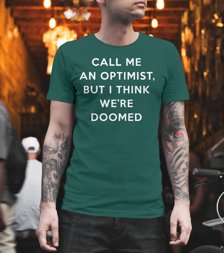 CALL ME AN OPTIMIST BUT I THINK WE'RE DOOMED T-Shirt