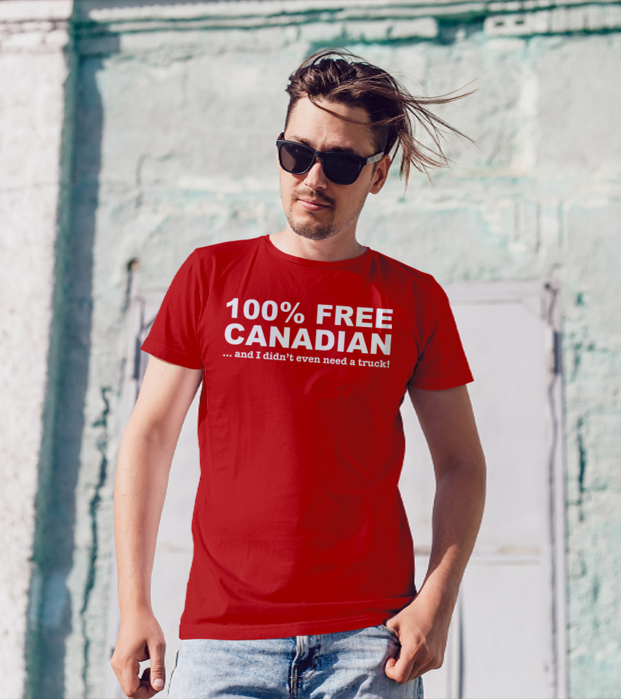 100% Free Canadian And I Didn't Even Need A Truck T-Shirt