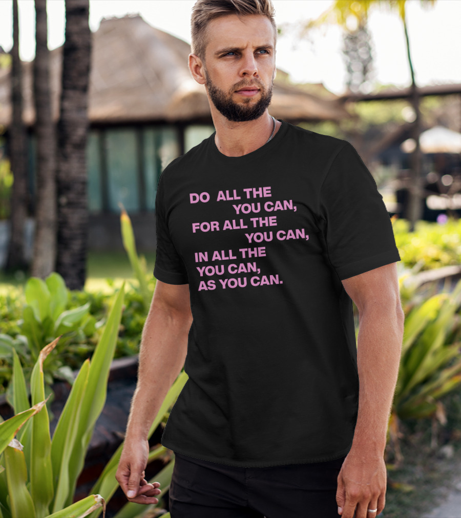 Do All The You Can For All The You Can IN All The You Can As You Can T-Shirt