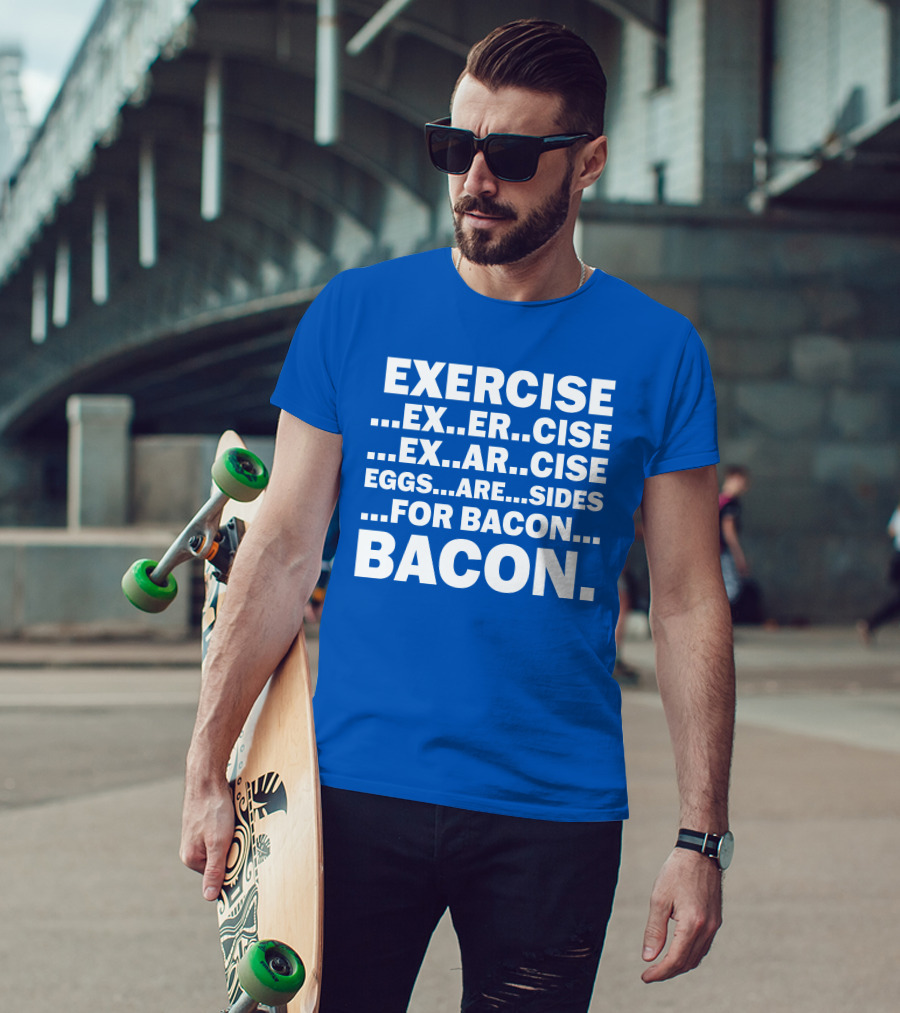 Exercise Exar Cise Eggs Are Sides For Bacon Bacon T-Shirt