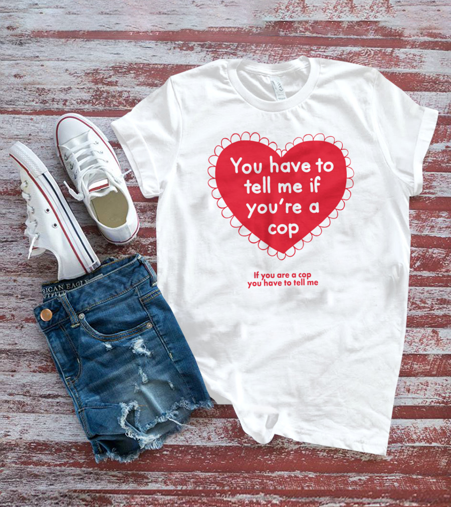 You Have To Tell Me If You're A Cop Red Heart Design If You Are A Cop You Have To Tell Me T-Shirt