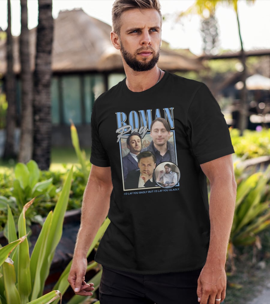 Roman Roy I'd Lay You Badly But I'd Lay You Gladly T-Shirt