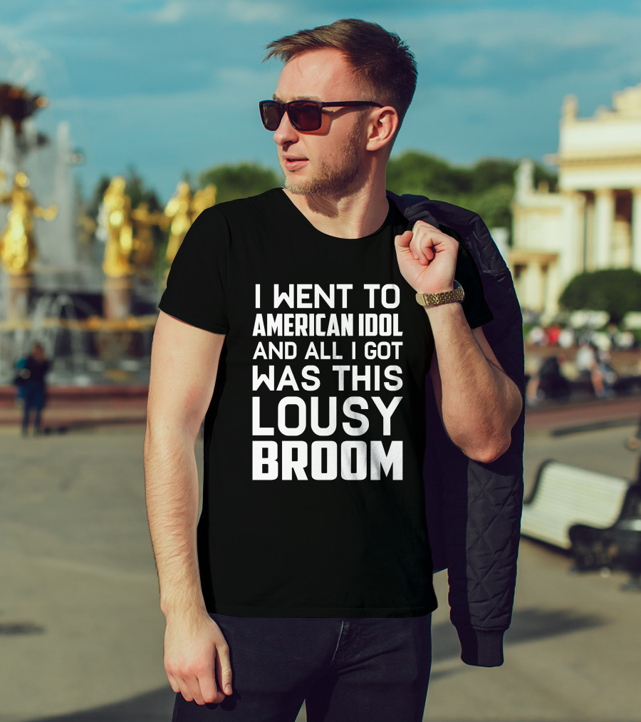 I Went To American Idol And All I Got Was This Lousy Broom T-Shirt