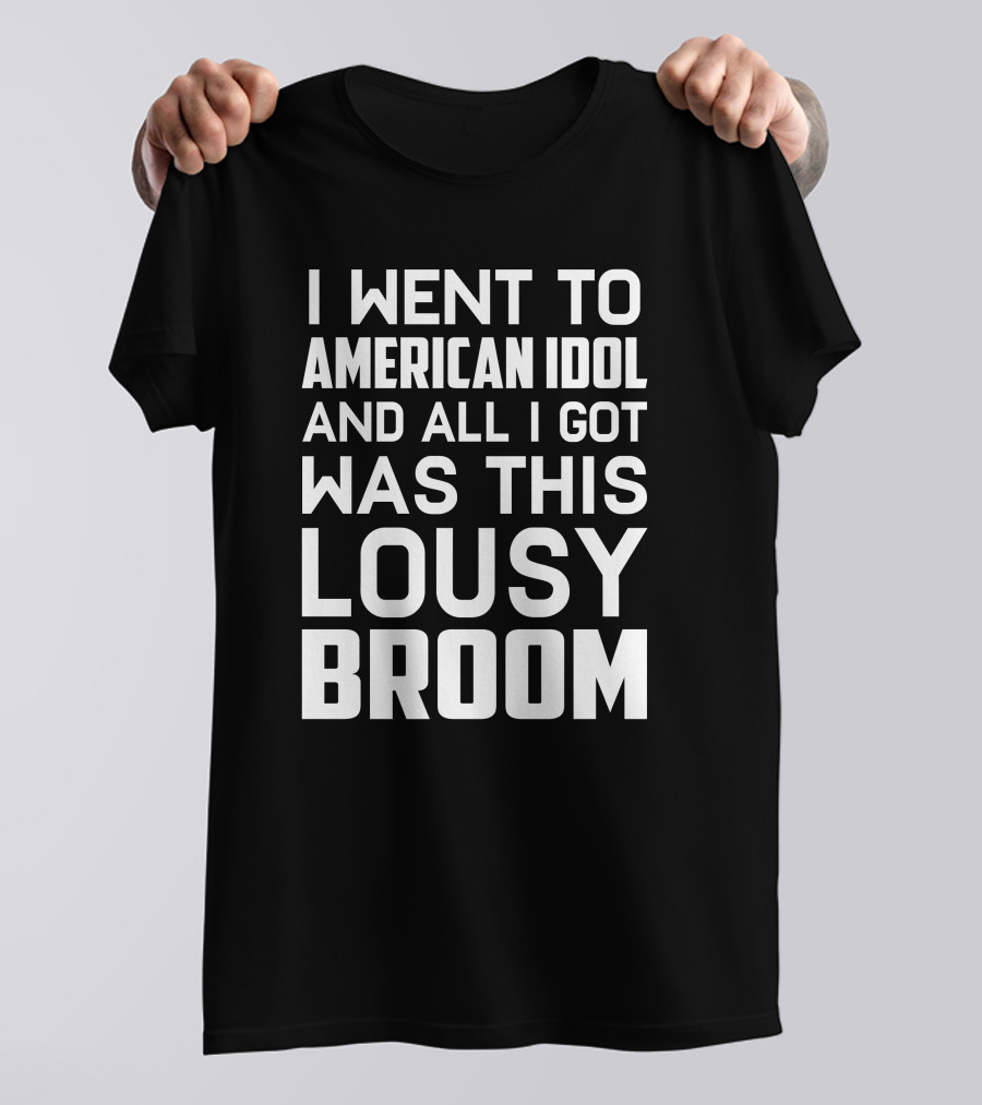 I Went To American Idol And All I Got Was This Lousy Broom T-Shirt