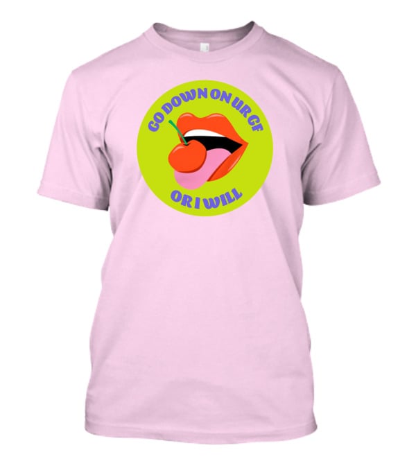 Go Down On Ur Gf Or I Will Lips Cherry Circle T-Shirt