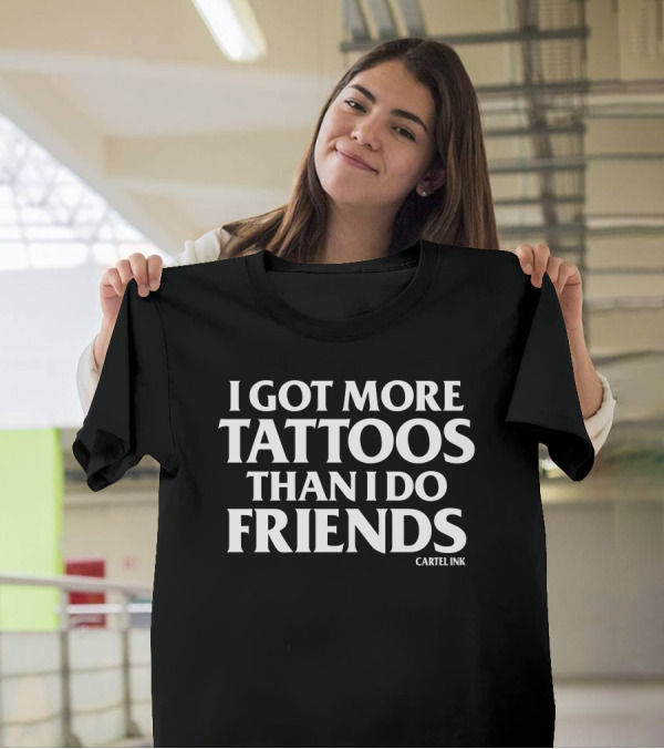 I Got More Tattoos Than I Do Friends Cartel Ink T-Shirt