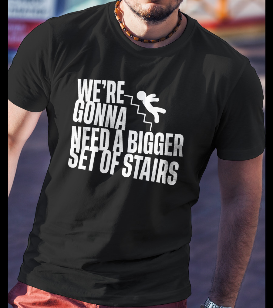 We’re Gonna Need A Bigger Set Of Stairs Falling Figure T-Shirt