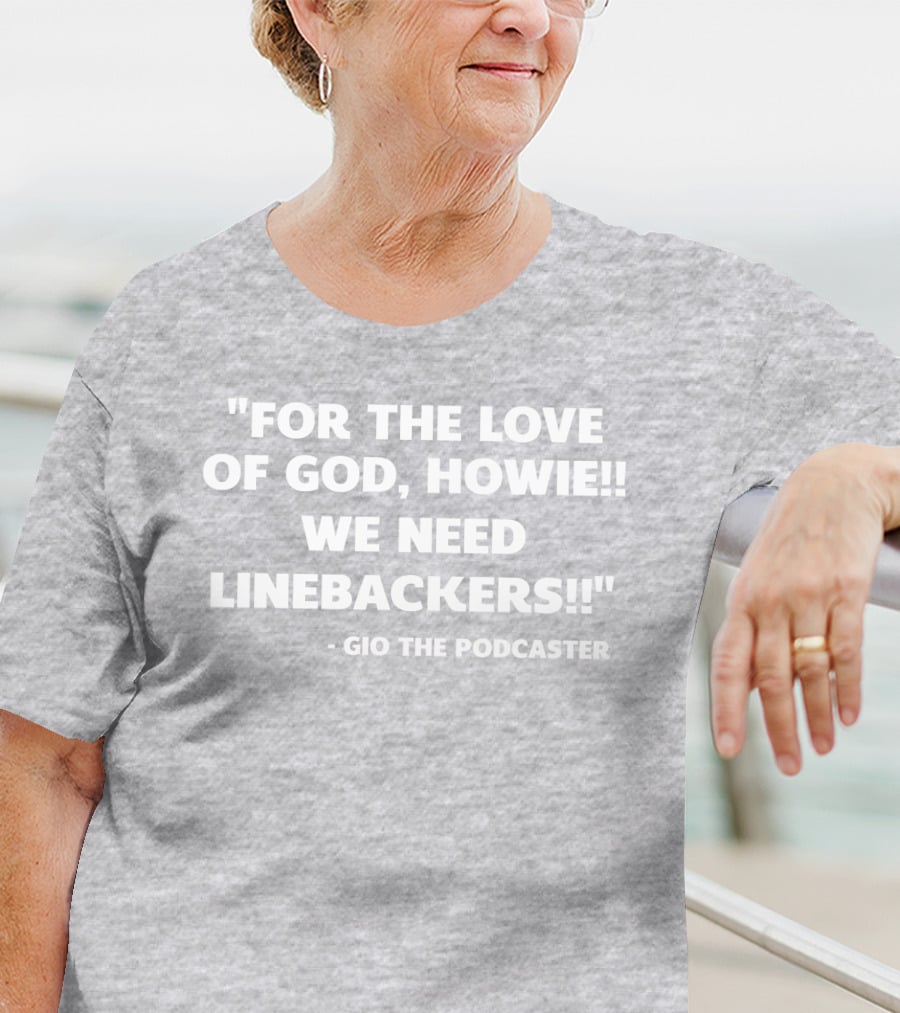 For The Love Of God Howie We Need Linebackers Gio The Podcaster T-Shirt