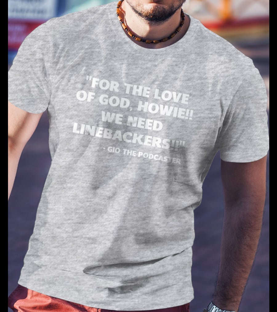 For The Love Of God Howie We Need Linebackers Gio The Podcaster T-Shirt