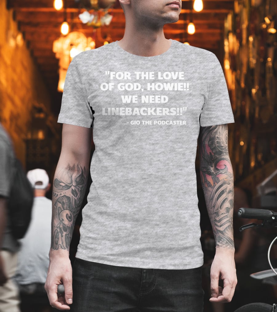 For The Love Of God Howie We Need Linebackers Gio The Podcaster T-Shirt