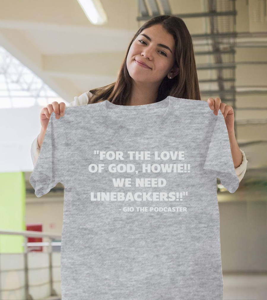 For The Love Of God Howie We Need Linebackers Gio The Podcaster T-Shirt