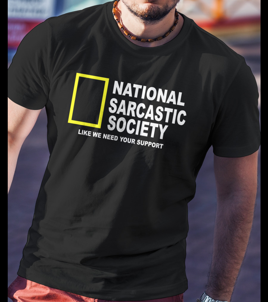 National Sarcastic Society Like We Need Your Support Mock National Geographic T-Shirt