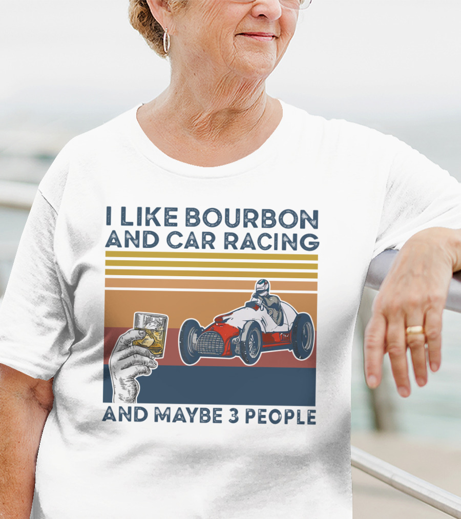 I Like Bourbon And Car Racing With Maybe 3 People Racer And Drink T-Shirt