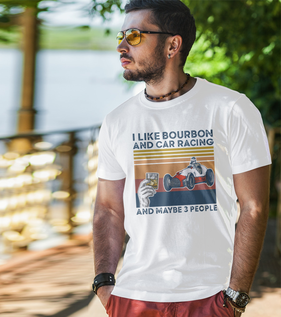 I Like Bourbon And Car Racing With Maybe 3 People Racer And Drink T-Shirt