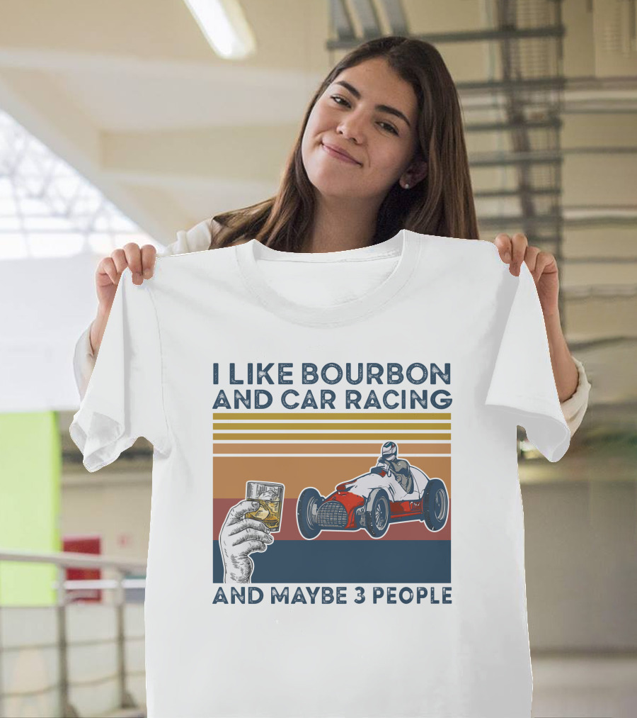 I Like Bourbon And Car Racing With Maybe 3 People Racer And Drink T-Shirt