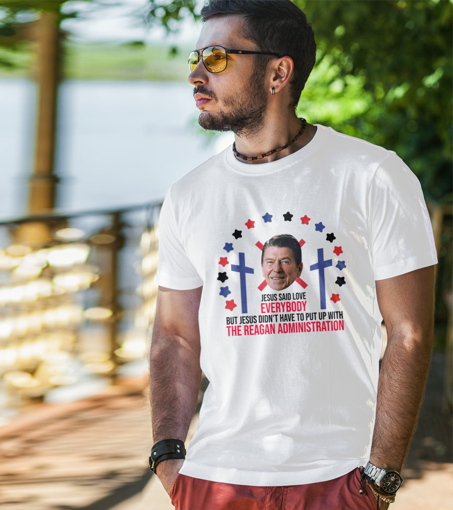 Jesus Said Love Everybody But Jesus Didn't Have To Put Up With The Reagan Administration Lucca T-Shirt