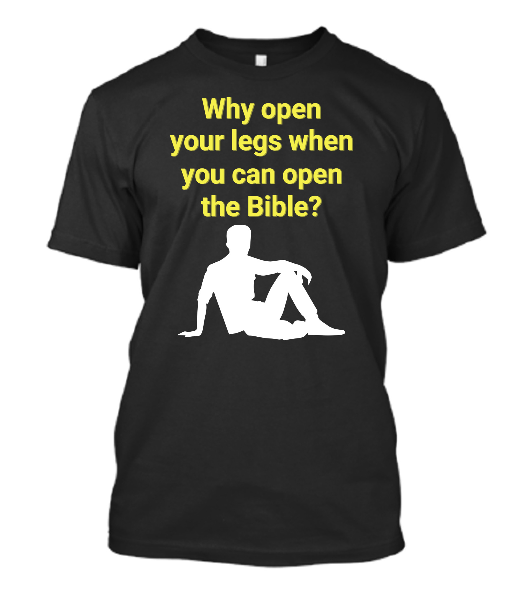 Shirts That Go Hard Why Open Your Legs When You Can Open The Bible? T-Shirt