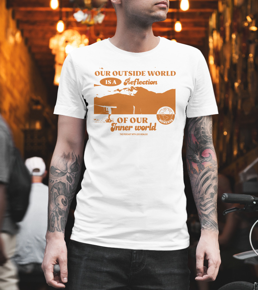 Moments Podcast Merch Our Outside World Is A Reflection Of Our Inner World The Podcast With Lexi Hidalgo T-Shirt