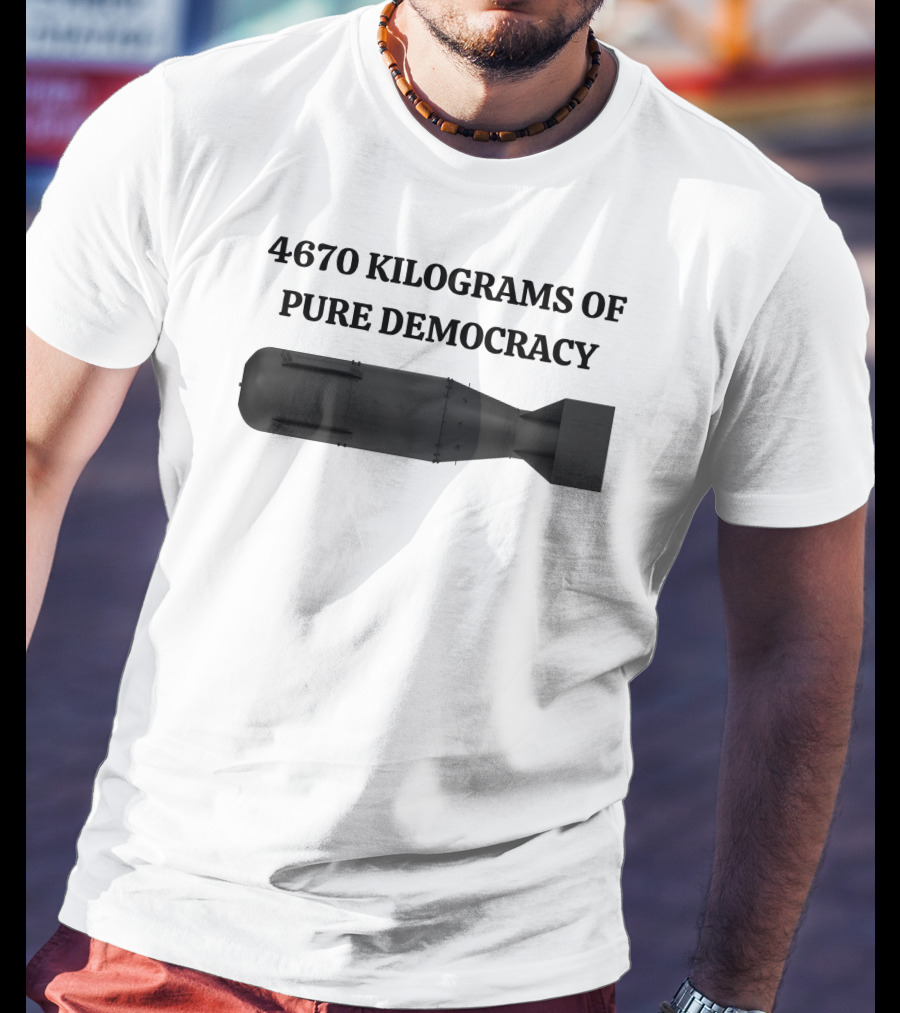 4670 Kilograms Of Pure Democracy Bomb T-Shirt
