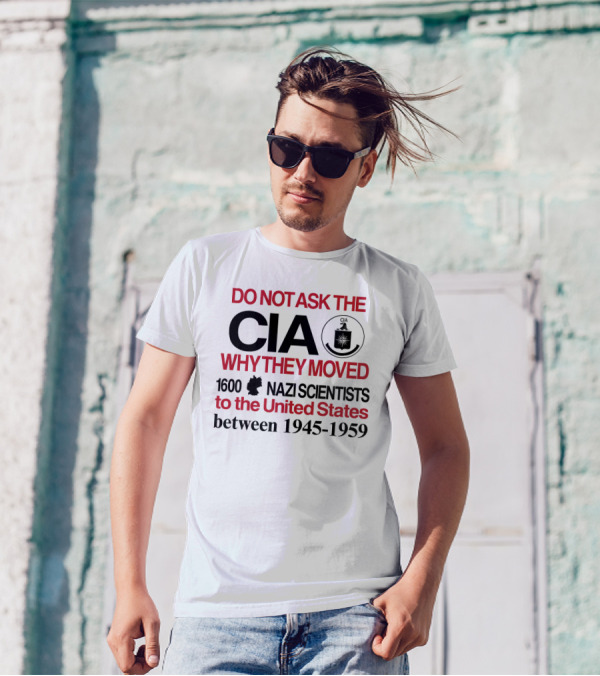 Do Not Ask The CIA Why They Moved 1600 Nazi Scientists To The United States Between 1945-1959 T-Shirt