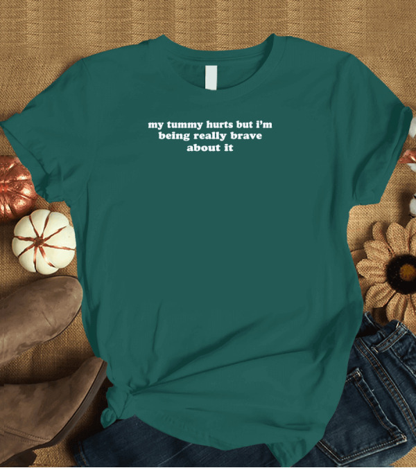 My Tummy Hurts But I'm Being Really Brave About It T-Shirt