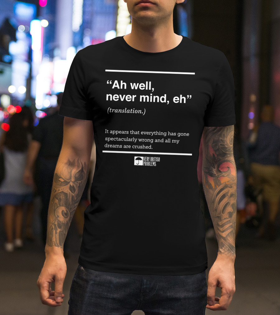 Very British Problems Ah Well Never Mind Eh Translation Spectacularly Wrong Dreams Crushed T-Shirt