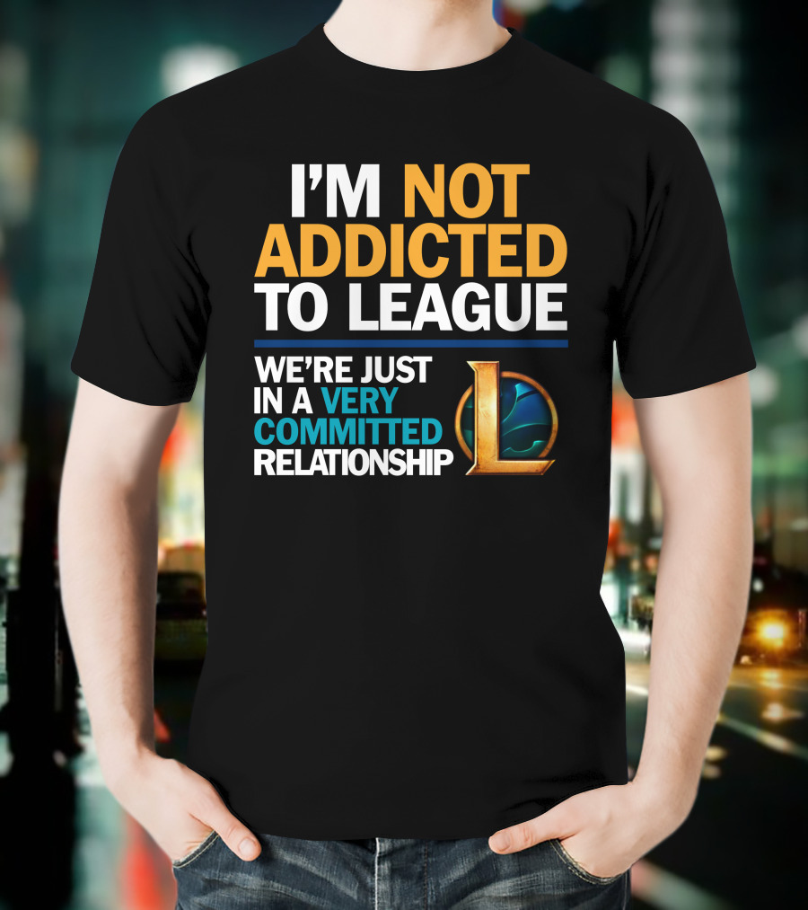 I'm Not Addicted To League We're Just In A Very Committed Relationship L T-Shirt