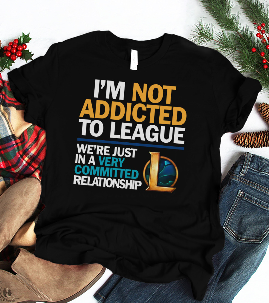 I'm Not Addicted To League We're Just In A Very Committed Relationship L T-Shirt