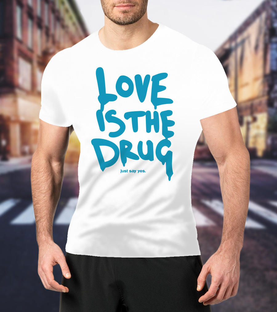 Love Is The Drug Just Say Yes T-Shirt