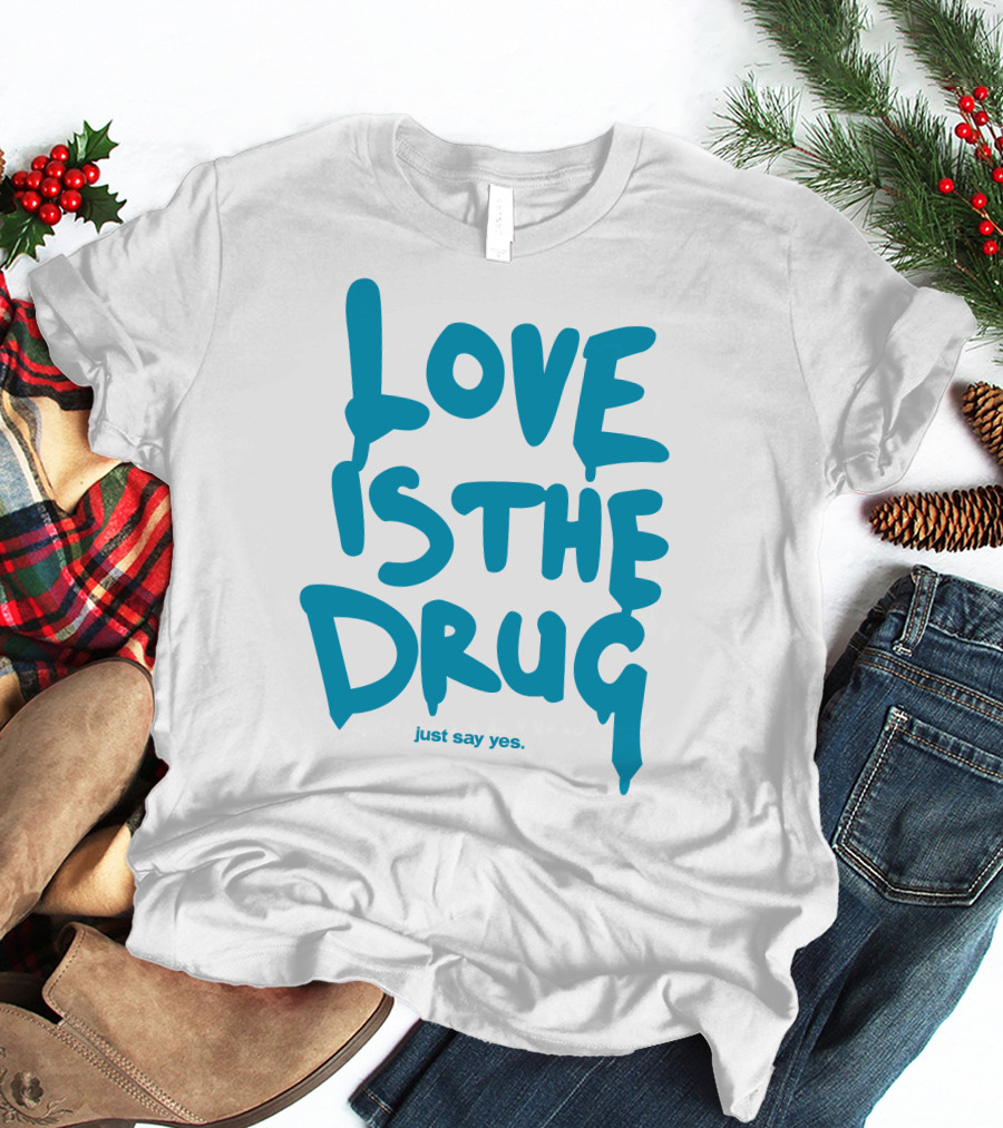 Love Is The Drug Just Say Yes T-Shirt