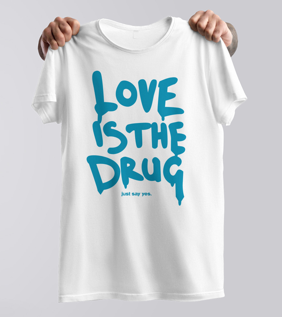 Love Is The Drug Just Say Yes T-Shirt