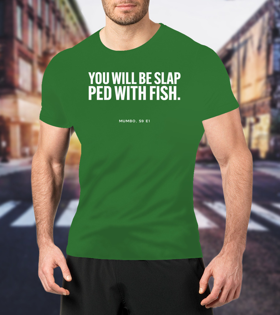 YOU WILL BE SLAP PED WITH FISH MUMBO S9 E1 T-Shirt