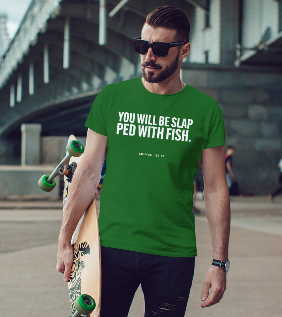 YOU WILL BE SLAP PED WITH FISH MUMBO S9 E1 T-Shirt