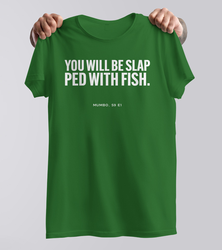 YOU WILL BE SLAP PED WITH FISH MUMBO S9 E1 T-Shirt