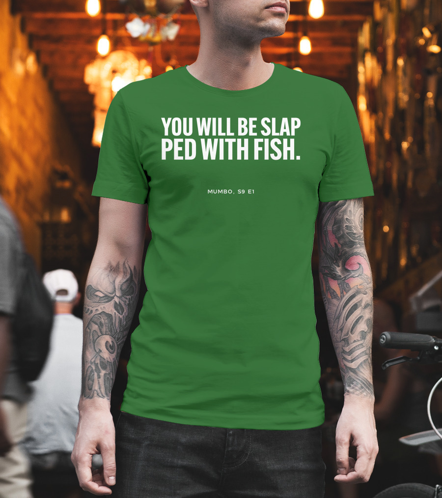 YOU WILL BE SLAP PED WITH FISH MUMBO S9 E1 T-Shirt